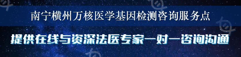 南宁横州万核医学基因检测咨询服务点